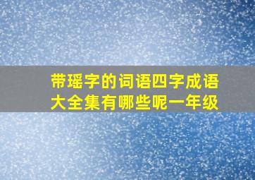 带瑶字的词语四字成语大全集有哪些呢一年级