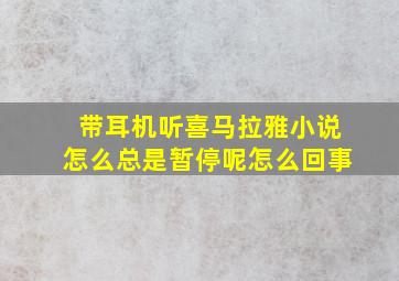 带耳机听喜马拉雅小说怎么总是暂停呢怎么回事