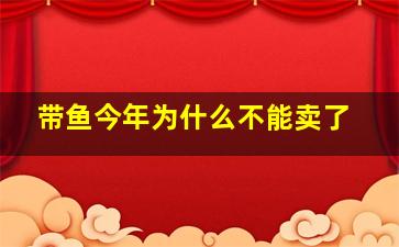 带鱼今年为什么不能卖了