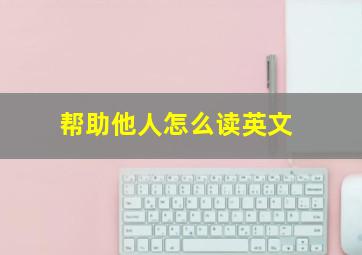 帮助他人怎么读英文