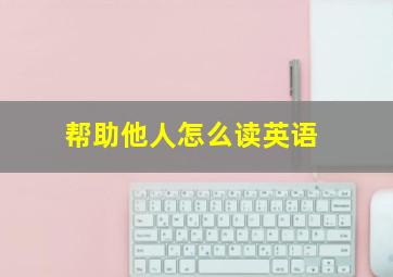 帮助他人怎么读英语