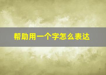 帮助用一个字怎么表达