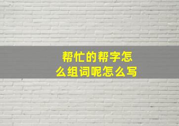 帮忙的帮字怎么组词呢怎么写