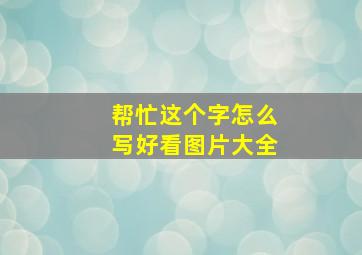 帮忙这个字怎么写好看图片大全