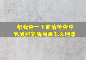 帮我查一下血清检查中乳酸脱氢酶高是怎么回事