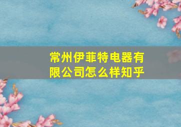 常州伊菲特电器有限公司怎么样知乎