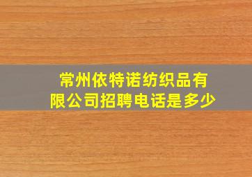 常州依特诺纺织品有限公司招聘电话是多少