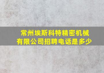 常州埃斯科特精密机械有限公司招聘电话是多少