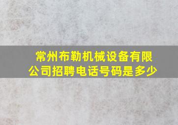 常州布勒机械设备有限公司招聘电话号码是多少