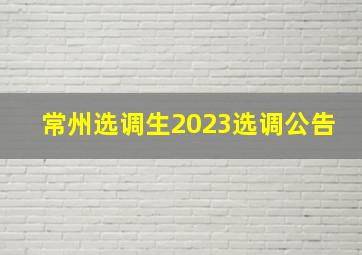 常州选调生2023选调公告