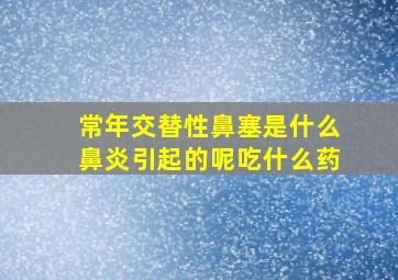 常年交替性鼻塞是什么鼻炎引起的呢吃什么药