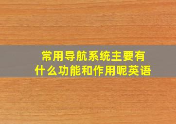 常用导航系统主要有什么功能和作用呢英语