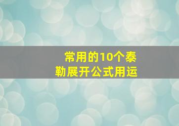 常用的10个泰勒展开公式用运