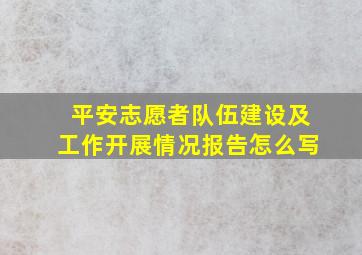 平安志愿者队伍建设及工作开展情况报告怎么写