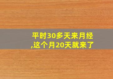 平时30多天来月经,这个月20天就来了