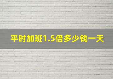 平时加班1.5倍多少钱一天