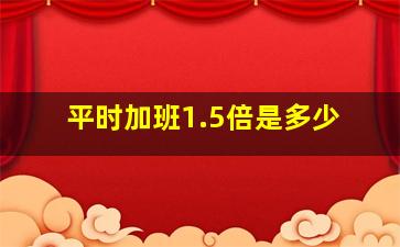 平时加班1.5倍是多少