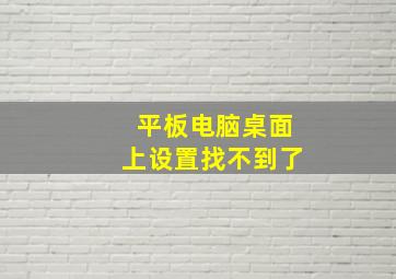 平板电脑桌面上设置找不到了