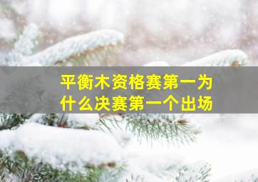 平衡木资格赛第一为什么决赛第一个出场