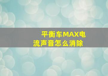 平衡车MAX电流声音怎么消除