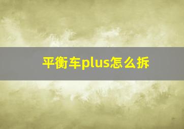 平衡车plus怎么拆