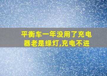 平衡车一年没用了充电器老是绿灯,充电不进