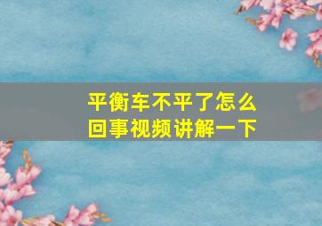 平衡车不平了怎么回事视频讲解一下