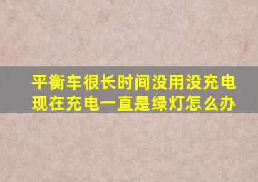 平衡车很长时间没用没充电现在充电一直是绿灯怎么办