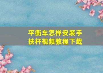 平衡车怎样安装手扶杆视频教程下载