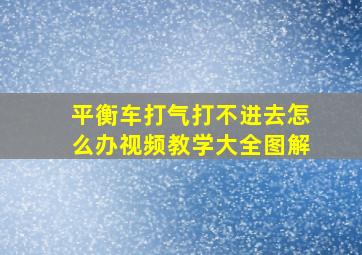 平衡车打气打不进去怎么办视频教学大全图解