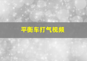 平衡车打气视频