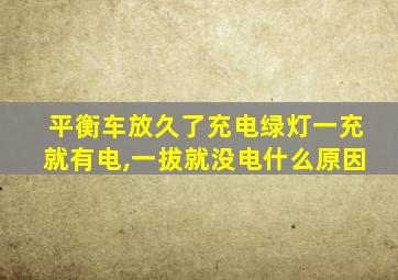 平衡车放久了充电绿灯一充就有电,一拔就没电什么原因