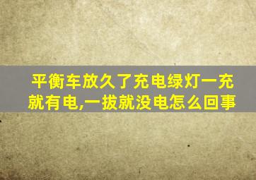 平衡车放久了充电绿灯一充就有电,一拔就没电怎么回事