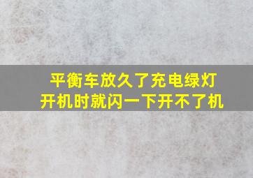 平衡车放久了充电绿灯开机时就闪一下开不了机