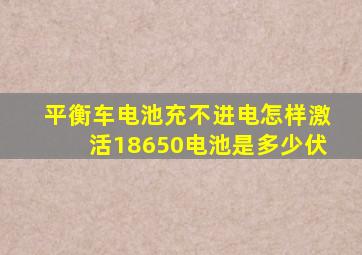 平衡车电池充不进电怎样激活18650电池是多少伏