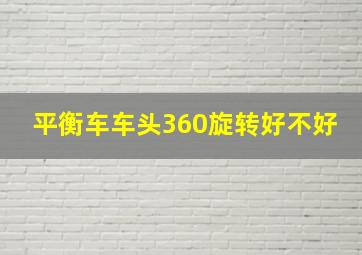 平衡车车头360旋转好不好