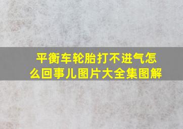 平衡车轮胎打不进气怎么回事儿图片大全集图解