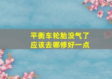 平衡车轮胎没气了应该去哪修好一点