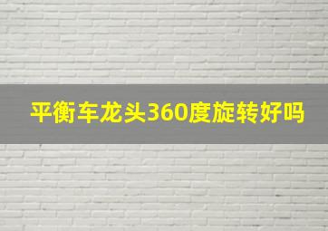 平衡车龙头360度旋转好吗