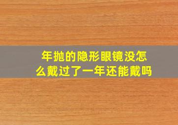 年抛的隐形眼镜没怎么戴过了一年还能戴吗