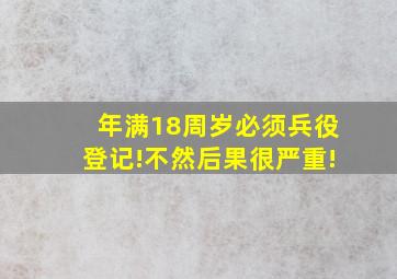 年满18周岁必须兵役登记!不然后果很严重!