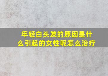 年轻白头发的原因是什么引起的女性呢怎么治疗