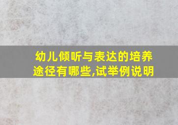 幼儿倾听与表达的培养途径有哪些,试举例说明