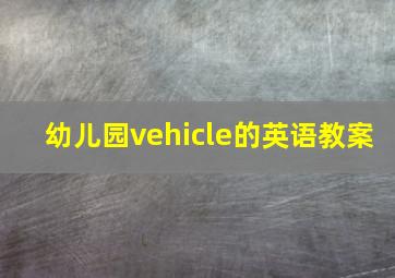 幼儿园vehicle的英语教案