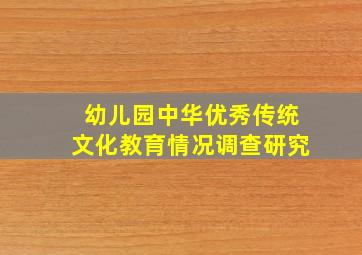 幼儿园中华优秀传统文化教育情况调查研究