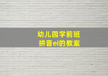 幼儿园学前班拼音ei的教案