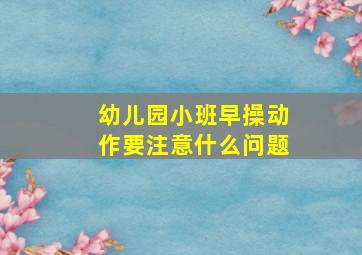 幼儿园小班早操动作要注意什么问题