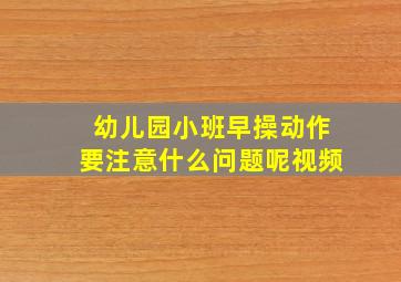 幼儿园小班早操动作要注意什么问题呢视频