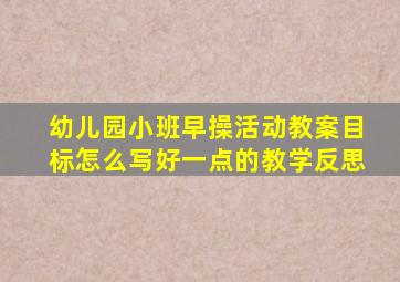 幼儿园小班早操活动教案目标怎么写好一点的教学反思