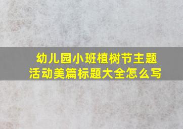 幼儿园小班植树节主题活动美篇标题大全怎么写